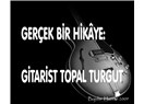 Gerçek bir hikâye: Gitarist Topal Turgut