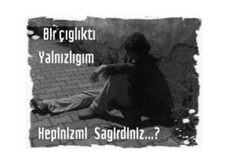 Bir çığlıktı yanlızlığım...
