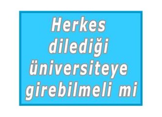 Herkes dilediği üniversiteye girebilmeli mi?