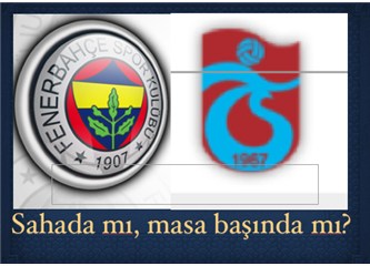 Fenerbahçe mi,Trabzonspor mu? (Masa başında kazanmak için ortamı germek)