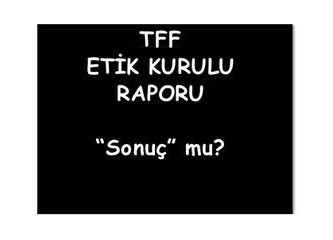 Birinci ETİK Kurulu Raporu, İkinci ETİK Kurulu Raporu! Yersen tabi...