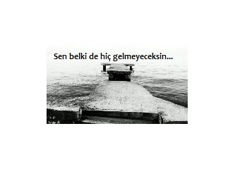 Sen belki de hiç gelmeyeceksin