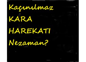 Kaçınılmaz kara harekatı ne zaman?
