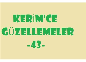 Kerim’ce güzellemeler -43–