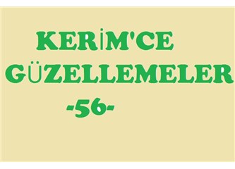 Kerim’ce güzellemeler -56–