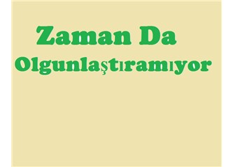 Zaman da olgunlaştıramıyor