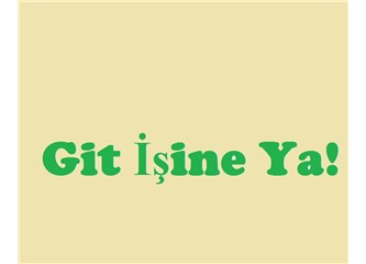 Git işine ya!