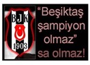 "Beşiktaş şampiyon olmaz" sa olmaz!
