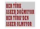 Her Türk asker doğmuyor, her Türk'den asker olmuyor...