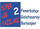 Süper lig yazıları 2: Fenerbahçe, Galatasaray, Bursaspor