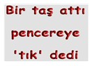Bir taş attı 'm' pencereye 'tık' dedi...