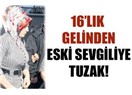 16’lık yeni gelinden eski sevgiliye tuzak
