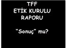 TFF Etik Kurulu raporu sonuç mu? (Bulduğuna sarılmak)