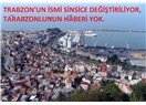 Trabzon’un adı, sinsice değiştiriliyor.