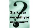 Siz karar verebiliyor musunuz?