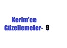Kerim’ce güzellemeler -9 –