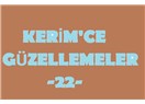 Kerim’ce güzellemeler -22–