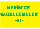 Kerim’ce güzellemeler -31–