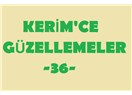 Kerim’ce güzellemeler -36–