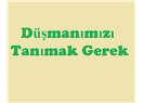 Düşmanımızı tanımak gerek