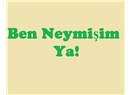 Ben neymişim ya!
