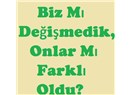 Biz mi Değişmedik, Onlar mı Farklı Oldu?