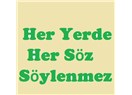 Her Yerde Her Söz Söylenmez