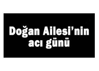 Doğan Ailesi'nin acı günü