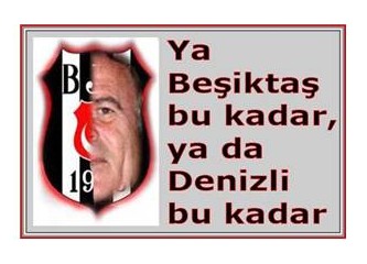 "Ya Beşiktaş bu kadar, ya da Denizli'den bu kadar"