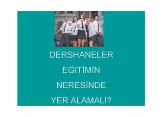 Dershaneler eğitimin neresinde yer almalı?