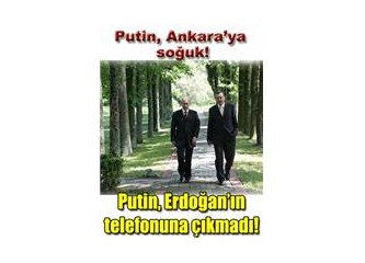 “Putin, Ankara’ya soğuk…”