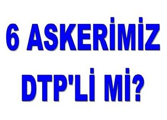 İddia, “Kaçırılan 8 Türk askerinin 6’sı DPT’li mi”?