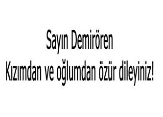 Sayın Yıldırım Demirören kızımdan ve oğlumdan özür dileyiniz!