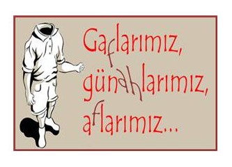 Gaflarımız, günahlarımız, aflarımız...