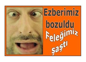 Ezberimiz bozuldu, feleğimiz şaştı...