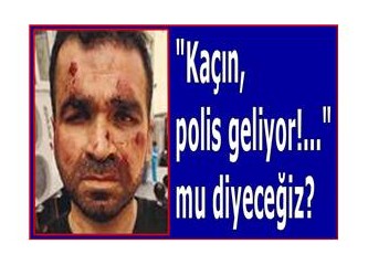 "Kaçın, polis geliyor!..." mu diyeceğiz?