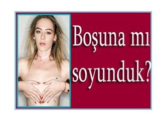 Boşuna soyunulur mu?