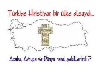 Türkiye Hıristiyan bir ülke olsaydı !!