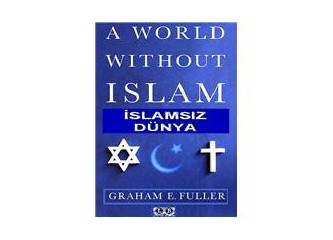 Graham Fuller ve İslamsız Dünya Tezgahı (8)