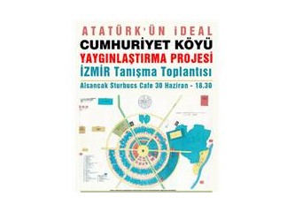 "Atatürk'ün İdeal Cumhuriyet Köyü Planı" Yaygınlaştırma Projesi İzmir'de 30 Haziran saat 18.30 da