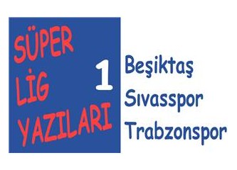 Süper Lig Yazıları 1: Beşiktaş, Sıvasspor, Trabzonspor