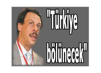“Türkiye bölünecek” miş...