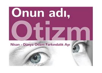 Otizmle tanışmam. Siz de bilin istedim