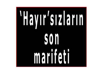 'Hayır'sızların son marifeti