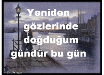 Yeniden gözlerinde doğduğum gündür bu gündür