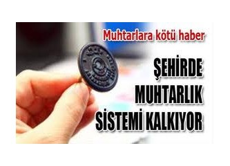 Şehirlerde Mahalle Muhtarlıkları Kalkıyor