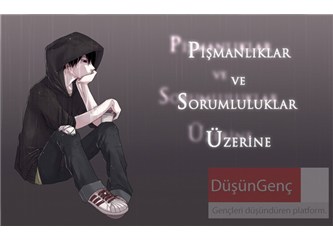 Pişmanlıklar ve sorumluluklar üzerine