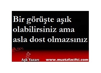Bir görüşte aşık olabilirsiniz ama asla dost olamazsınız