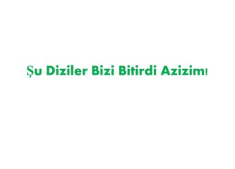 Şu Diziler bizi bitirdi Azizim!