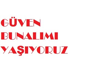 Güven bunalımı yaşıyoruz